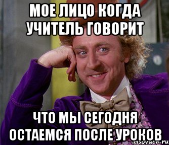 мое лицо когда учитель говорит что мы сегодня остаемся после уроков, Мем мое лицо