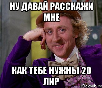 ну давай расскажи мне как тебе нужны 20 лир, Мем мое лицо