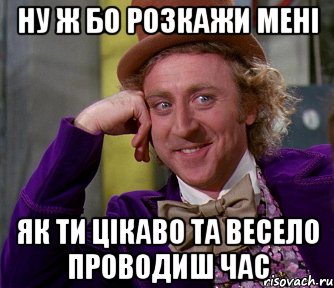 ну ж бо розкажи мені як ти цікаво та весело проводиш час, Мем мое лицо