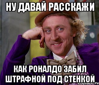 Ну давай расскажи Как Роналдо забил штрафной под стенкой, Мем мое лицо