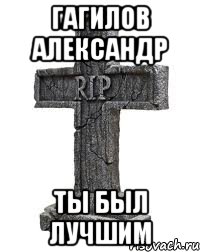 Гагилов александр Ты был лучшим
