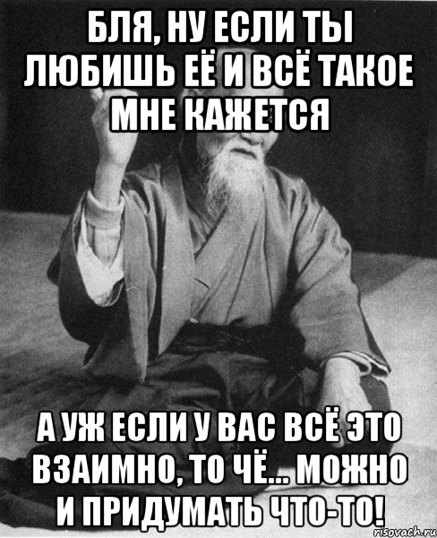 Бля, ну если ты любишь её и всё такое мне кажется а уж если у Вас всё это взаимно, то чё... можно и придумать что-то!, Мем Монах-мудрец (сэнсей)