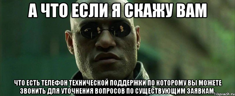 А что если я скажу вам что есть телефон технической поддержки по которому вы можете звонить для уточнения вопросов по существующим заявкам., Мем  морфеус