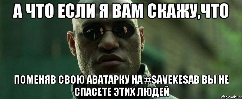 А что если я вам скажу,что поменяв свою аватарку на #SaveKesab вы не спасете этих людей