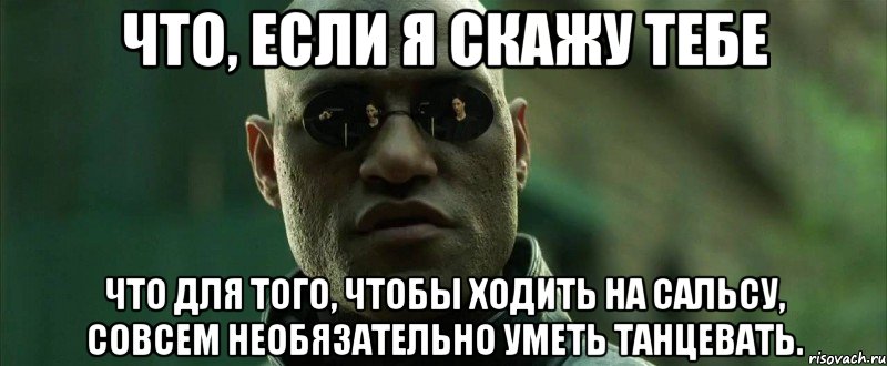 Что, если я скажу тебе Что для того, чтобы ходить на сальсу, совсем необязательно уметь танцевать., Мем  морфеус