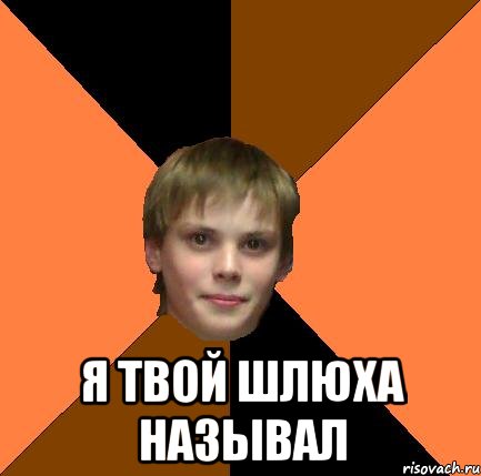  Я ТВОЙ ШЛЮХА НАЗЫВАЛ