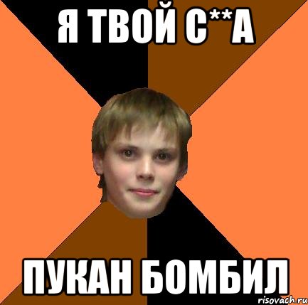 Я ТВОЙ С**А ПУКАН БОМБИЛ