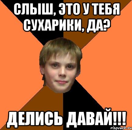 слыш, это у тебя сухарики, да? делись давай!!!