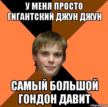 У меня просто гигантский джун джун Самый большой гондон давит