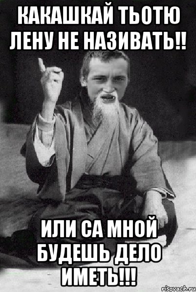 КАКАШКАЙ ТЬОТЮ ЛЕНУ НЕ НАЗИВАТЬ!! ИЛИ СА МНОЙ БУДЕШЬ ДЕЛО ИМЕТЬ!!!, Мем Мудрий паца