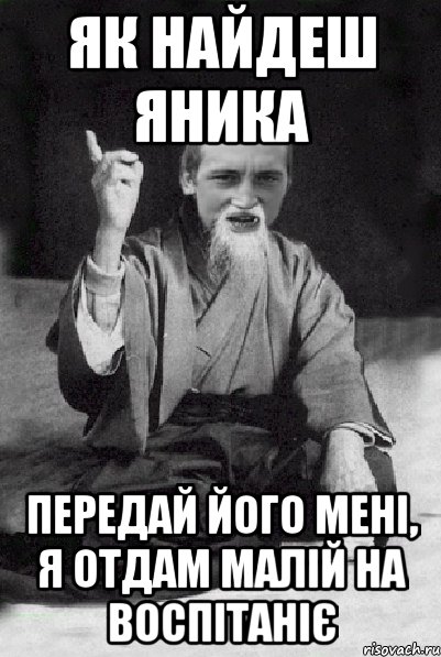 Як найдеш яника Передай його мені, я отдам малій на воспітаніє, Мем Мудрий паца