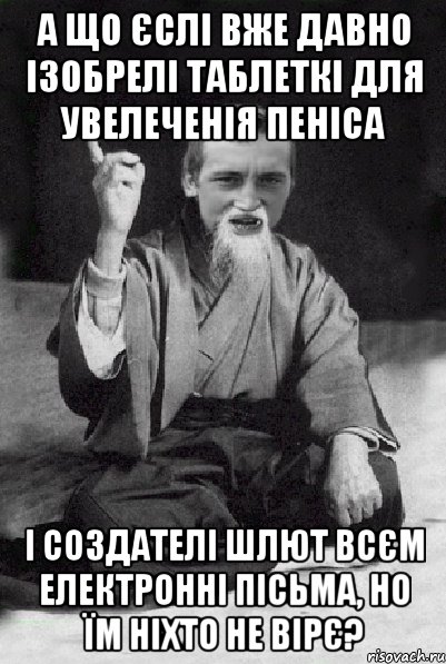 А ЩО ЄСЛІ ВЖЕ ДАВНО ІЗОБРЕЛІ ТАБЛЕТКІ ДЛЯ УВЕЛЕЧЕНІЯ ПЕНІСА І СОЗДАТЕЛІ ШЛЮТ ВСЄМ ЕЛЕКТРОННІ ПІСЬМА, НО ЇМ НІХТО НЕ ВІРЄ?, Мем Мудрий паца