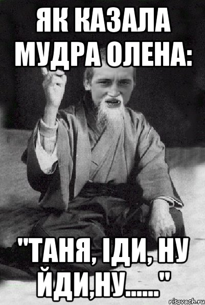 Як казала мудра Олена: "Таня, іди, ну йди,ну......", Мем Мудрий паца