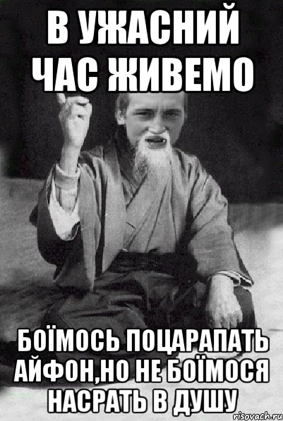 в ужасний час живемо боїмось поцарапать айфон,но не боїмося насрать в душу, Мем Мудрий паца