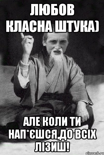 Любов класна штука) Але коли ти нап*єшся,до всіх лізиш!, Мем Мудрий паца