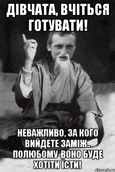 дівчата, вчіться готувати! неважливо, за кого вийдете заміж.. полюбому-воно буде хотіти їсти!, Мем Мудрий паца