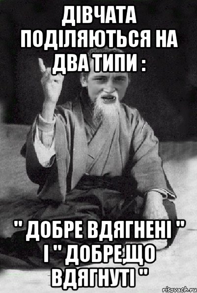 Дiвчата подiляються на два типи : " Добре вдягненi " i " Добре,що вдягнутi ", Мем Мудрий паца