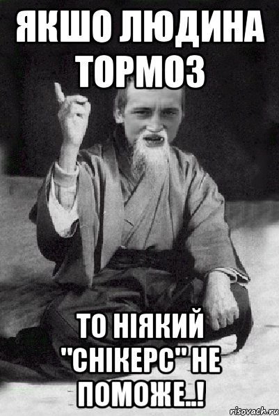 Якшо людина тормоз то ніякий "Снікерс" не поможе..!, Мем Мудрий паца