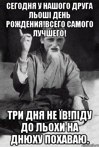 Сегодня у нашого друга Льоші день рождения!Всего самого лучшего! Три дня не їв!Піду до Льохи на днюху похаваю., Мем Мудрий паца