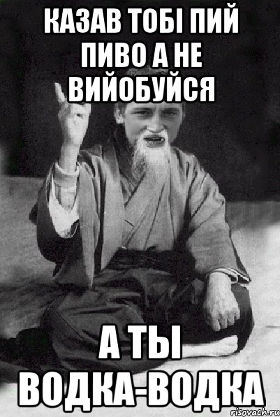 казав тобi пий пиво а не вийобуйся а ты водка-водка, Мем Мудрий паца