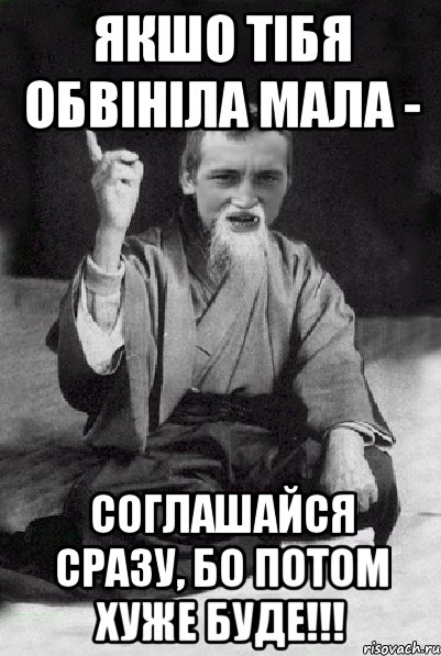 Якшо тібя обвініла мала - соглашайся сразу, бо потом хуже буде!!!, Мем Мудрий паца