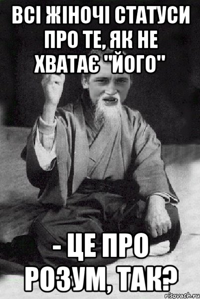 Всі жіночі статуси про те, як не хватає "його" - це про розум, так?, Мем Мудрий паца