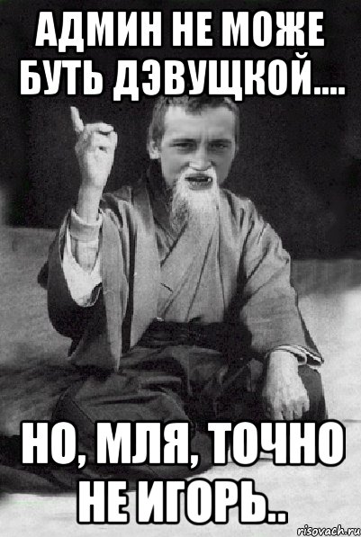 Админ не може буть дэвущкой.... Но, мля, точно не Игорь.., Мем Мудрий паца