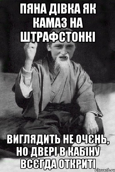 пяна дівка як камаз на штрафстонкі виглядить не очєнь, но двері в кабіну всєгда откриті, Мем Мудрий паца