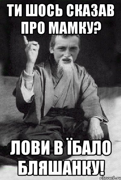 Ти шось сказав про мамку? Лови в їбало бляшанку!, Мем Мудрий паца