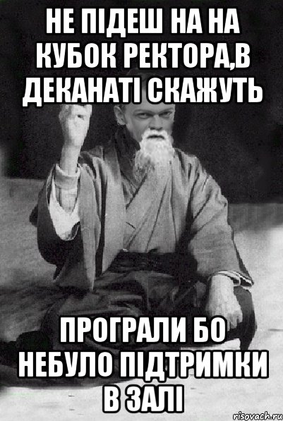 не підеш на на кубок ректора,в деканаті скажуть програли бо небуло підтримки в залі, Мем Мудрий Виталька