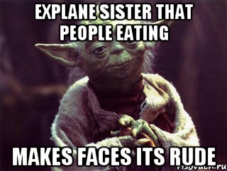 Explane sister that people eating makes faces its rude