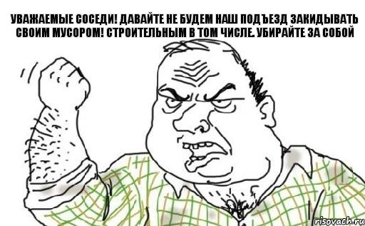 Уважаемые соседи! Давайте не будем наш подъезд закидывать своим мусором! Строительным в том числе. Убирайте за собой, Комикс Мужик блеать