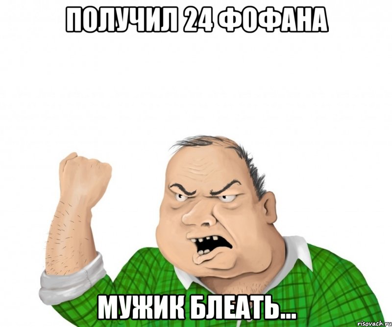 Получил 24 фофана Мужик блеать...