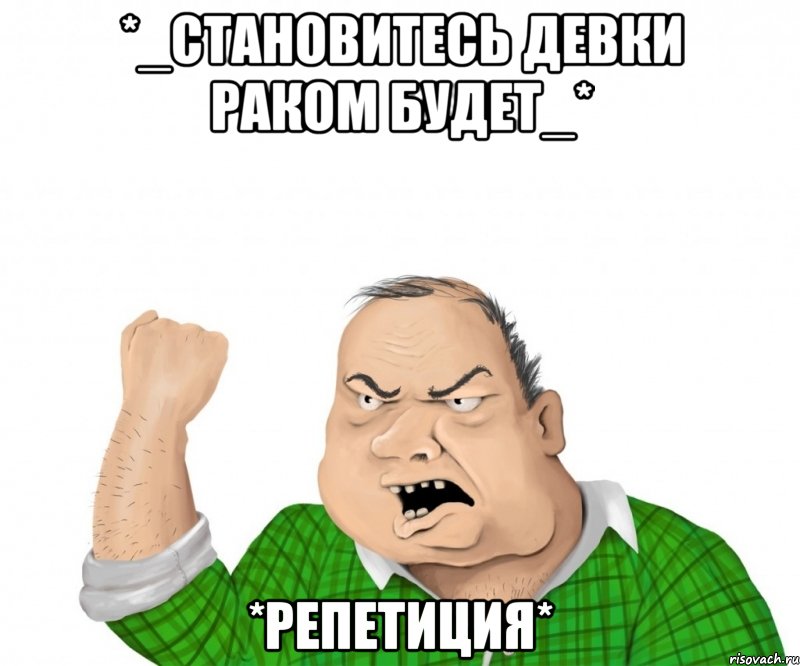 *_становитесь девки раком будет_* *РЕПЕТИЦИЯ*, Мем мужик