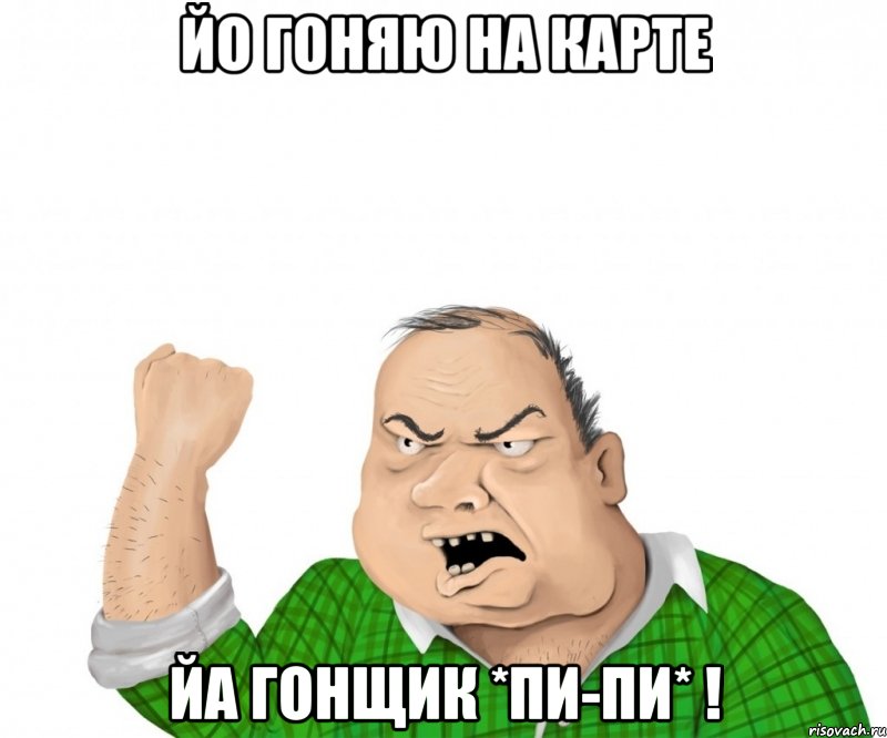 йо гоняю на карте йа гонщик *пи-пи* !, Мем мужик