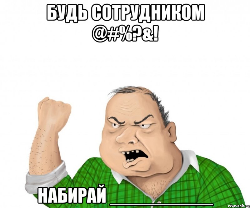 Будь сотрудником @#%?&! Набирай __________, Мем мужик
