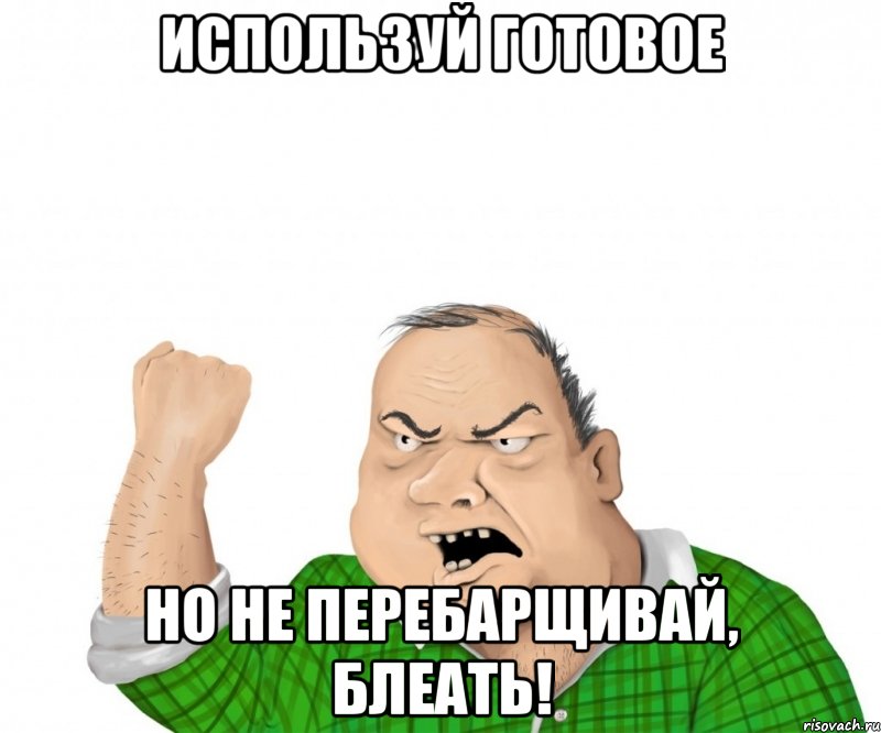 Используй готовое Но не перебарщивай, блеать!, Мем мужик