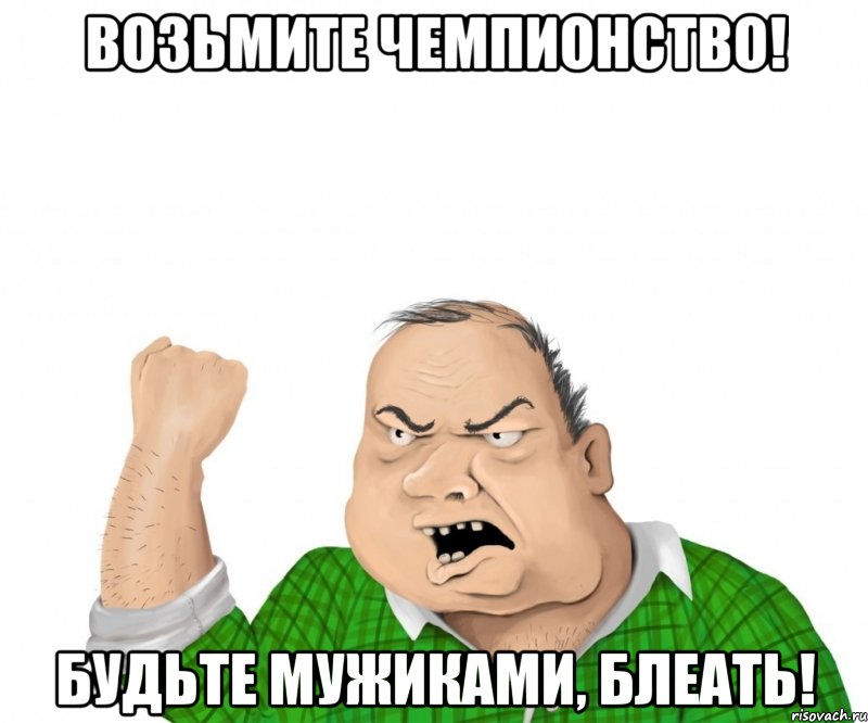 Возьмите чемпионство! Будьте мужиками, блеать!, Мем мужик