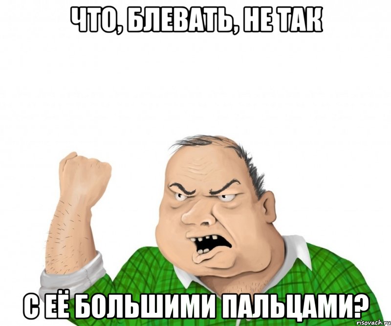 Что, блевать, не так С её большими пальцами?, Мем мужик