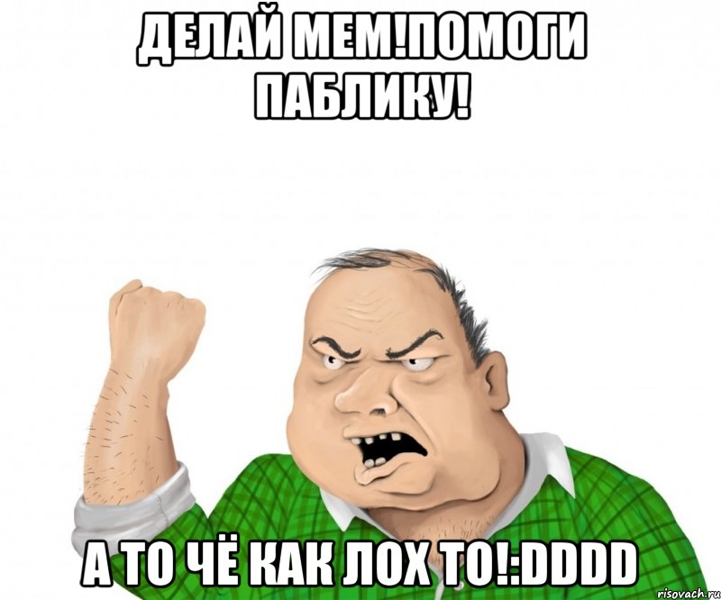 Делай МЕМ!Помоги паблику! А то чё как лох то!:DDDD, Мем мужик