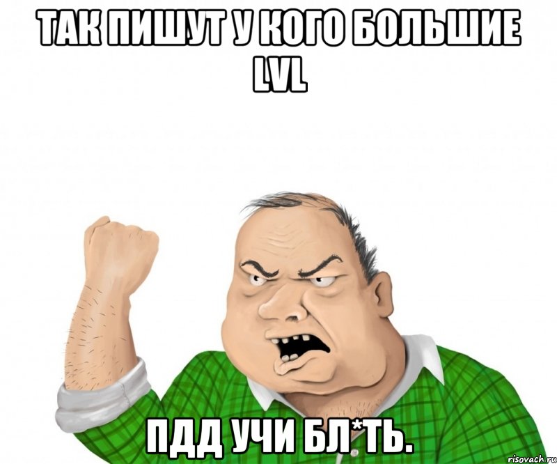 Так пишут у кого большие lvl Пдд учи бл*ть., Мем мужик