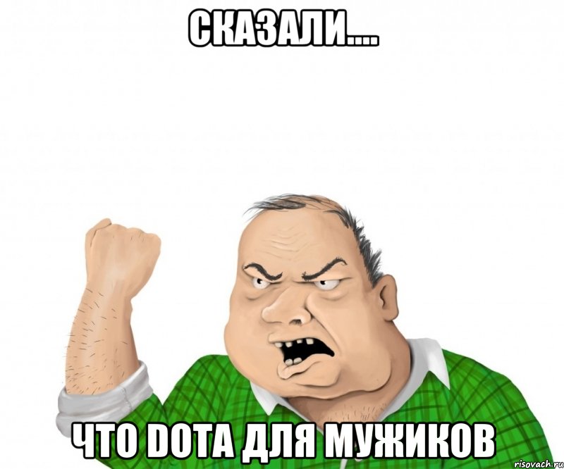 сказали.... что dota для мужиков, Мем мужик