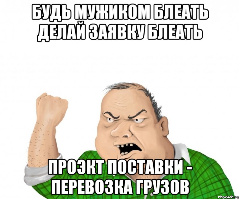 Будь мужиком блеать делай заявку блеать проэкт поставки - перевозка грузов, Мем мужик