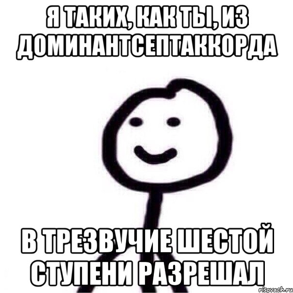 Я таких, как ты, из доминантсептаккорда в трезвучие шестой ступени разрешал, Мем Теребонька (Диб Хлебушек)