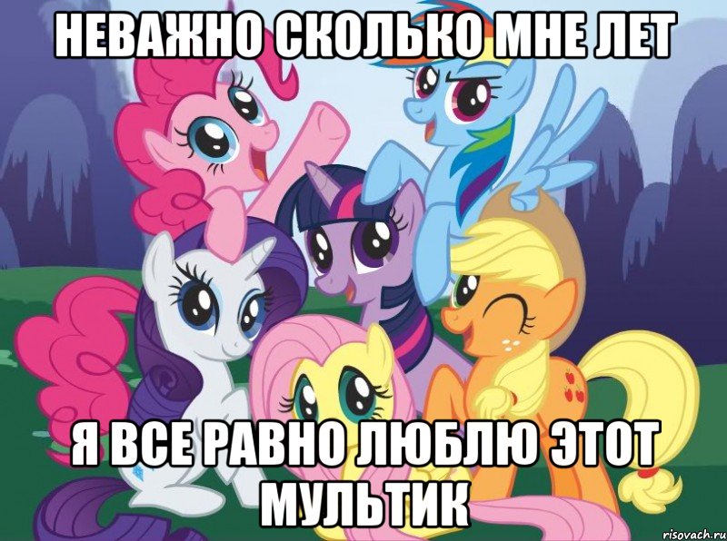 Неважно сколько мне лет Я все равно люблю этот мультик, Мем My little pony