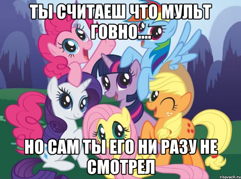 ты считаеш что мульт говно.... но сам ты его ни разу не смотрел, Мем My little pony