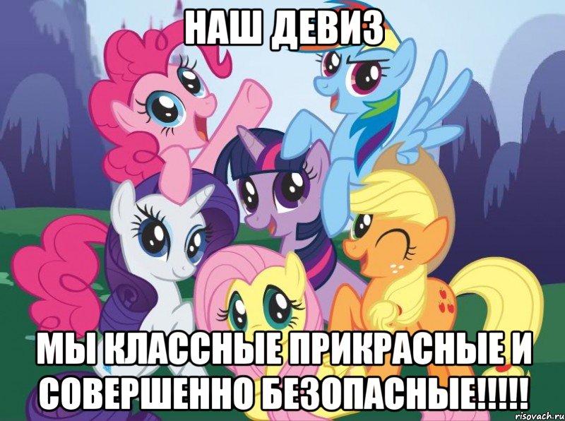 наш девиз МЫ КЛАССНЫЕ ПРИКРАСНЫЕ И СОВЕРШЕННО БЕЗОПАСНЫЕ!!!!!, Мем My little pony