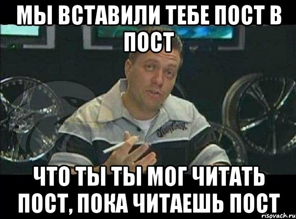 Мы вставили тебе пост в пост Что ты ты мог читать пост, пока читаешь пост, Мем Монитор (тачка на прокачку)