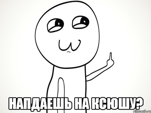  Напдаешь на Ксюшу?