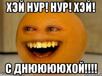 Хэй Нур! Нур! Хэй! С днююююхой!!!!, Мем Надоедливый апельсин